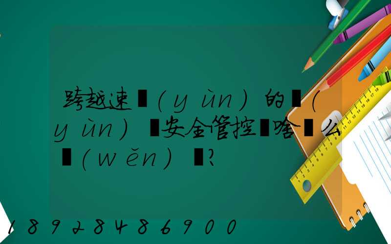 跨越速運(yùn)的運(yùn)輸安全管控為啥這么穩(wěn)？